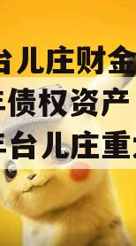 枣庄台儿庄财金投资2023年债权资产（2021年台儿庄重大项目）