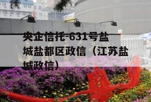 央企信托-631号盐城盐都区政信（江苏盐城政信）
