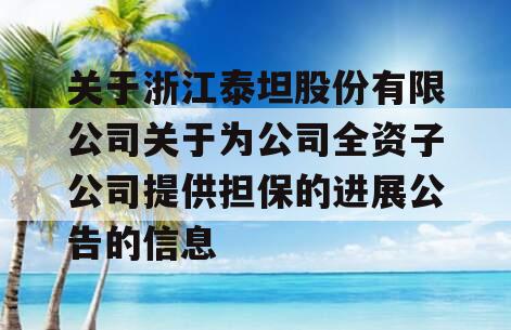 关于浙江泰坦股份有限公司关于为公司全资子公司提供担保的进展公告的信息