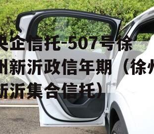 央企信托-507号徐州新沂政信年期（徐州新沂集合信托）