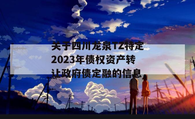 关于四川龙泉TZ特定2023年债权资产转让政府债定融的信息