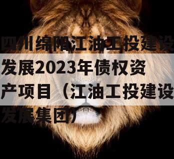 四川绵阳江油工投建设发展2023年债权资产项目（江油工投建设发展集团）