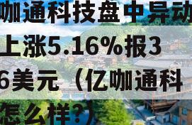 亿咖通科技盘中异动急速上涨5.16%报3.26美元（亿咖通科技怎么样?）