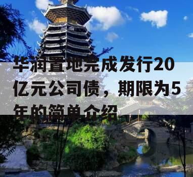 华润置地完成发行20亿元公司债，期限为5年的简单介绍