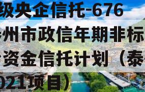 A级央企信托-676泰州市政信年期非标集合资金信托计划（泰州2021项目）