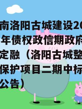 河南洛阳古城建设2023年债权政信期政府债定融（洛阳古城整治与保护项目二期中标结果公告）