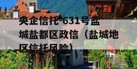 央企信托-631号盐城盐都区政信（盐城地区信托风险）