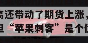 苹果收购价创近四年新高还带动了期货上涨，但“苹果刺客”是个伪命题的简单介绍
