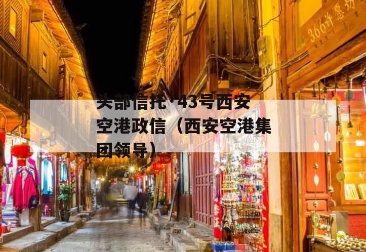 头部信托·43号西安空港政信（西安空港集团领导）