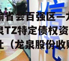 川渝省会百强区—龙泉龙泉TZ特定债权资产转让（龙泉股份收购）