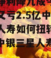 去年净利降九成今年前三季又亏2.5亿中银三星人寿如何扭转局面？（中银三星人寿成立时间）