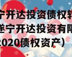遂宁开达投资债权转让（遂宁开达投资有限公司2020债权资产）