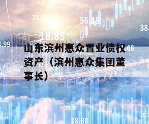 山东滨州惠众置业债权资产（滨州惠众集团董事长）