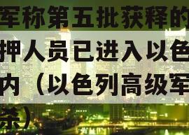 以军称第五批获释的被扣押人员已进入以色列境内（以色列高级军官被杀）