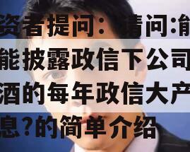 投资者提问：请问:能不能披露政信下公司各类酒的每年政信大产量信息?的简单介绍