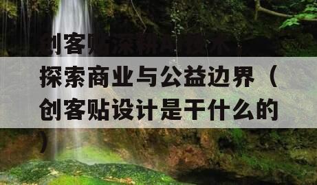 创客贴深耕AI技术，探索商业与公益边界（创客贴设计是干什么的）