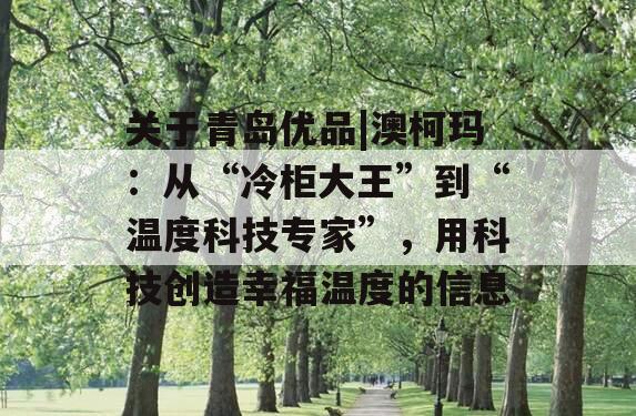 关于青岛优品|澳柯玛：从“冷柜大王”到“温度科技专家”，用科技创造幸福温度的信息