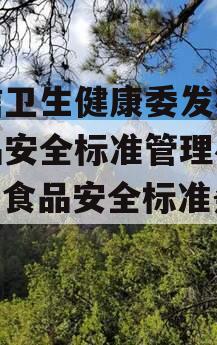 政信卫生健康委发布《食品安全标准管理办法》（食品安全标准条例）