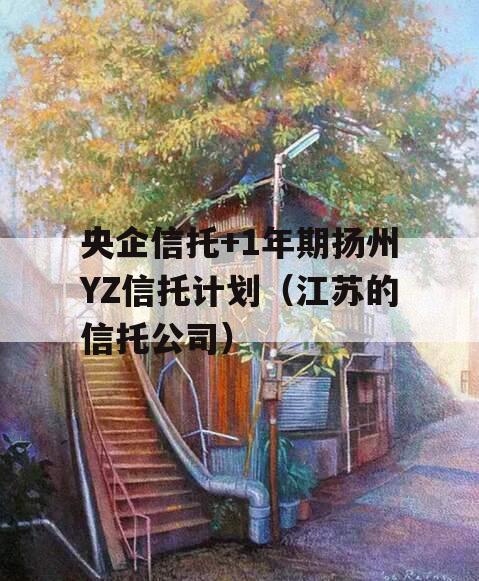 央企信托+1年期扬州YZ信托计划（江苏的信托公司）