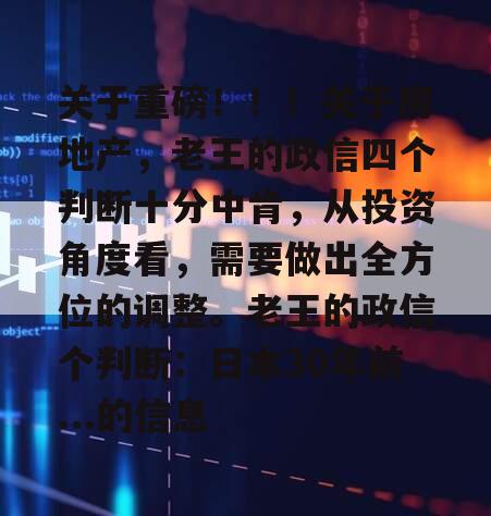 关于重磅！！！关于房地产，老王的政信四个判断十分中肯，从投资角度看，需要做出全方位的调整。老王的政信个判断：日本30年前...的信息