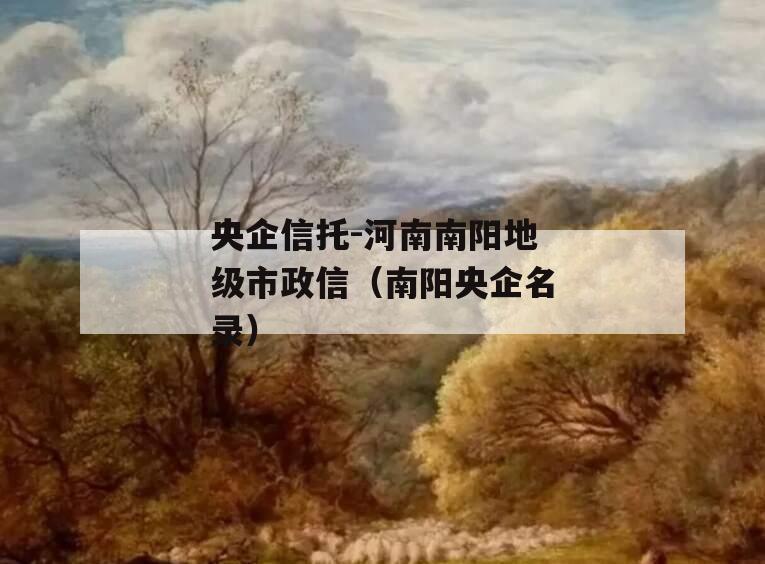 央企信托-河南南阳地级市政信（南阳央企名录）