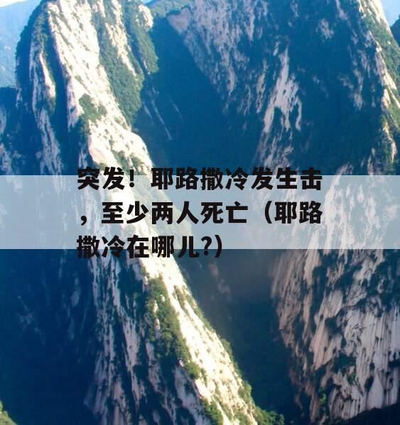 突发！耶路撒冷发生击，至少两人死亡（耶路撒冷在哪儿?）