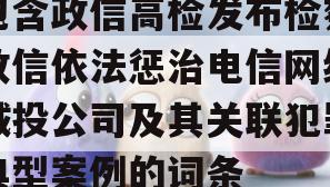 包含政信高检发布检察政信依法惩治电信网络城投公司及其关联犯罪典型案例的词条