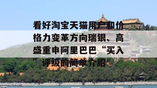 看好淘宝天猫用户和价格力变革方向瑞银、高盛重申阿里巴巴“买入”评级的简单介绍