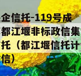 央企信托-119号成都都江堰非标政信集合信托（都江堰信托计划政信）