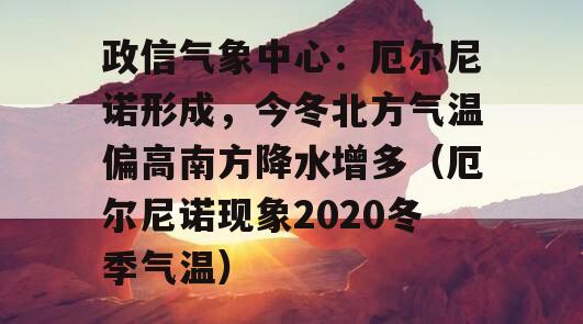 政信气象中心：厄尔尼诺形成，今冬北方气温偏高南方降水增多（厄尔尼诺现象2020冬季气温）