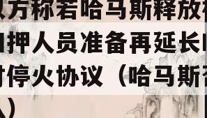 以方称若哈马斯释放被扣押人员准备再延长临时停火协议（哈马斯否认）