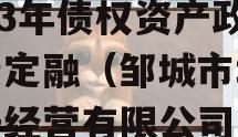 济宁市邹城市城资控股2023年债权资产政府债定融（邹城市城市资产经营有限公司官网）