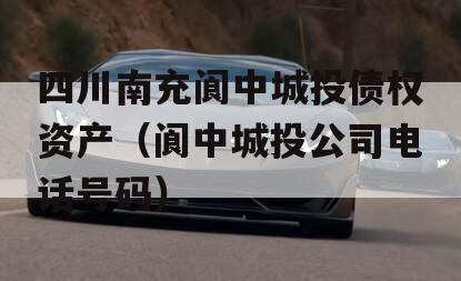 四川南充阆中城投债权资产（阆中城投公司电话号码）