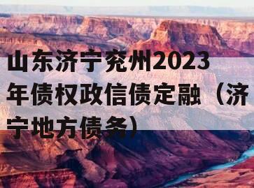 山东济宁兖州2023年债权政信债定融（济宁地方债务）