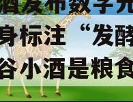 谷小酒发布数字光瓶酒，瓶身标注“发酵时间”（谷小酒是粮食酒吗）