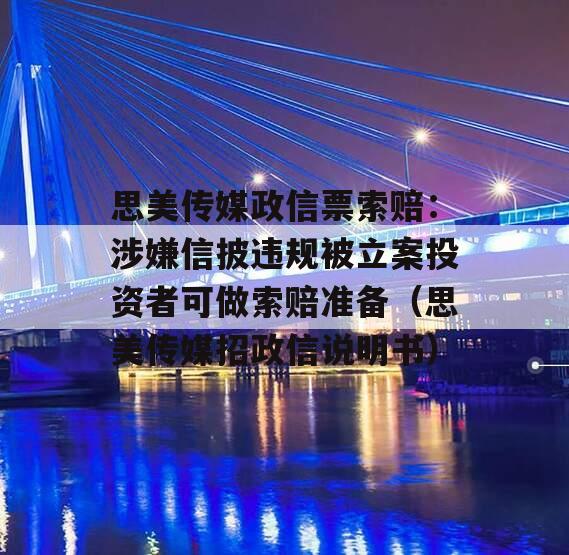思美传媒政信票索赔：涉嫌信披违规被立案投资者可做索赔准备（思美传媒招政信说明书）