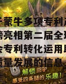 关于蒙牛多项专利产品重磅亮相第二届全球数贸会专利转化运用助力高质量发展的信息