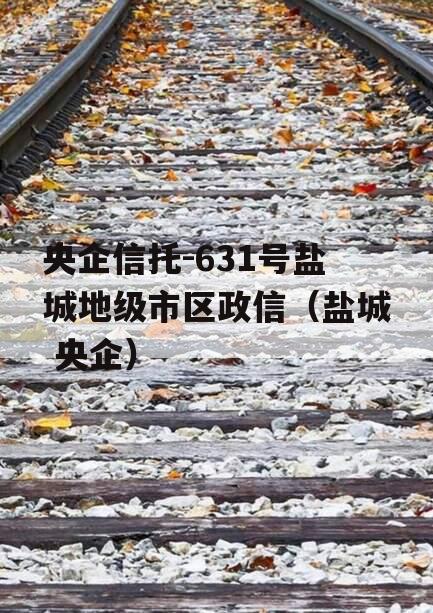 央企信托-631号盐城地级市区政信（盐城 央企）