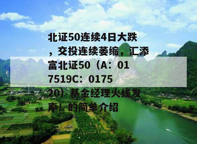 北证50连续4日大跌，交投连续萎缩，汇添富北证50（A：017519C：017520）基金经理火线发声！的简单介绍
