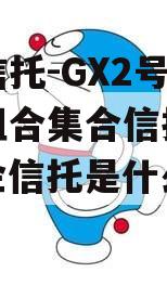 央企信托-GX2号·标债组合集合信托计划（央企信托是什么意思）
