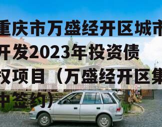 重庆市万盛经开区城市开发2023年投资债权项目（万盛经开区集中签约）
