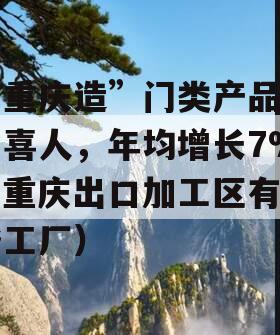 “重庆造”门类产品出口喜人，年均增长7%（重庆出口加工区有哪些工厂）