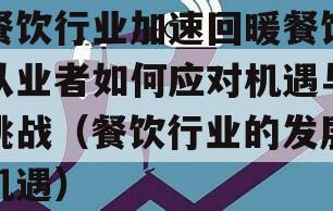 餐饮行业加速回暖餐饮从业者如何应对机遇与挑战（餐饮行业的发展机遇）