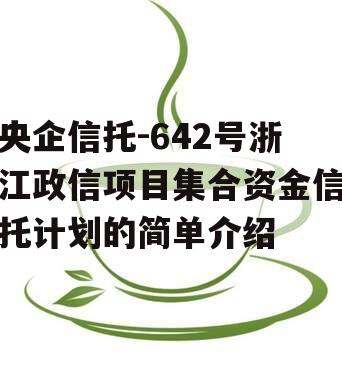 央企信托-642号浙江政信项目集合资金信托计划的简单介绍