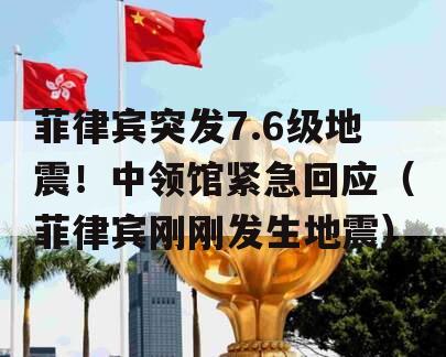菲律宾突发7.6级地震！中领馆紧急回应（菲律宾刚刚发生地震）