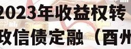 重庆酉阳县酉州实业资产2023年收益权转让政信债定融（酉州实业集团领导班子成员）