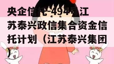 央企信托-494号江苏泰兴政信集合资金信托计划（江苏泰兴集团）