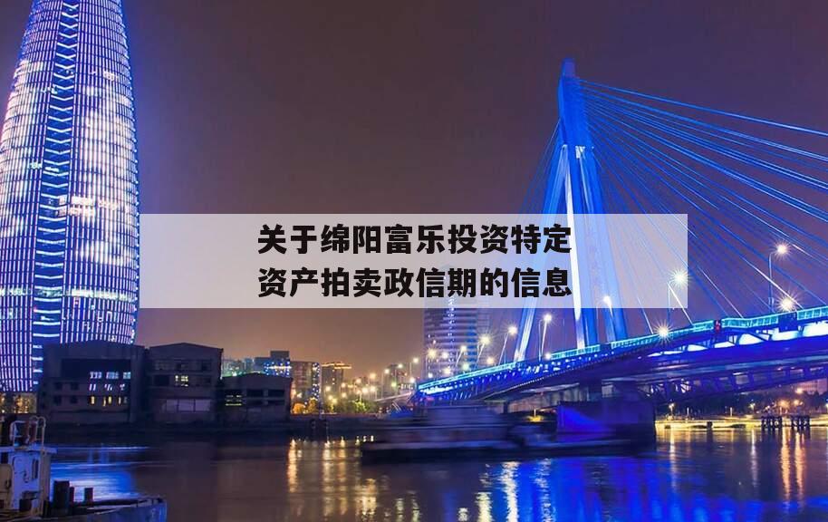 关于绵阳富乐投资特定资产拍卖政信期的信息