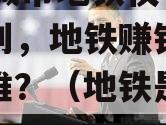 32个城市地铁仅有5城盈利，地铁赚钱为啥这么难？（地铁是否赚钱）