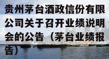 贵州茅台酒政信份有限公司关于召开业绩说明会的公告（茅台业绩报告）